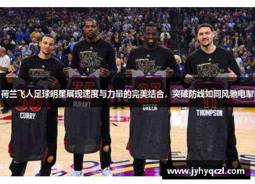 荷兰飞人足球明星展现速度与力量的完美结合，突破防线如同风驰电掣