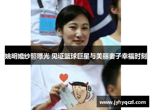 姚明婚纱照曝光 见证篮球巨星与美丽妻子幸福时刻