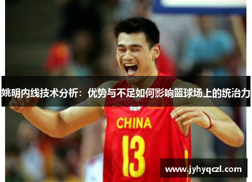 姚明内线技术分析：优势与不足如何影响篮球场上的统治力