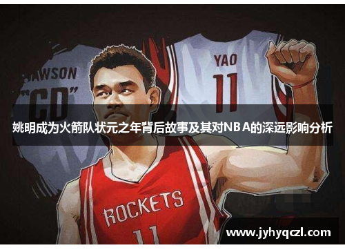 姚明成为火箭队状元之年背后故事及其对NBA的深远影响分析