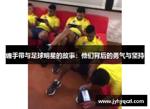 缠手带与足球明星的故事：他们背后的勇气与坚持