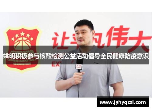 姚明积极参与核酸检测公益活动倡导全民健康防疫意识