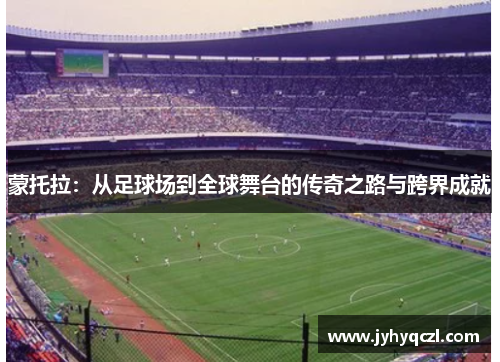 蒙托拉：从足球场到全球舞台的传奇之路与跨界成就