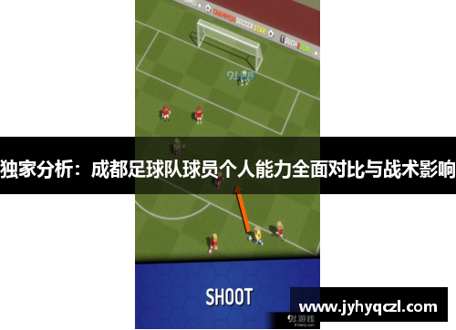 独家分析：成都足球队球员个人能力全面对比与战术影响