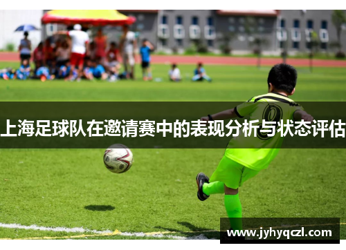 上海足球队在邀请赛中的表现分析与状态评估