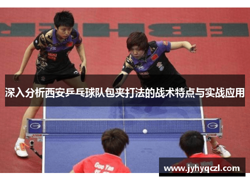 深入分析西安乒乓球队包夹打法的战术特点与实战应用