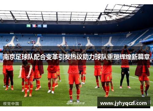 南京足球队配合变革引发热议助力球队重塑辉煌新篇章