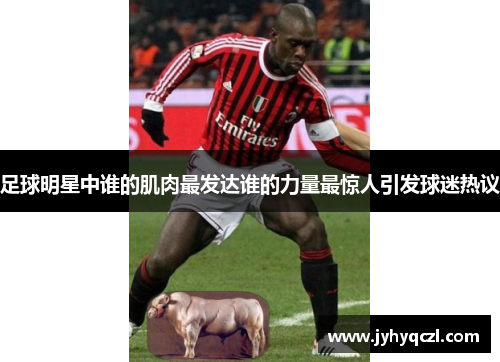 足球明星中谁的肌肉最发达谁的力量最惊人引发球迷热议