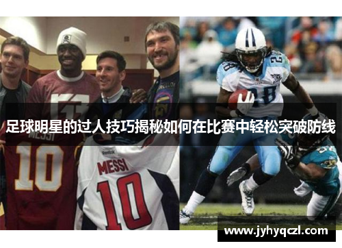 足球明星的过人技巧揭秘如何在比赛中轻松突破防线
