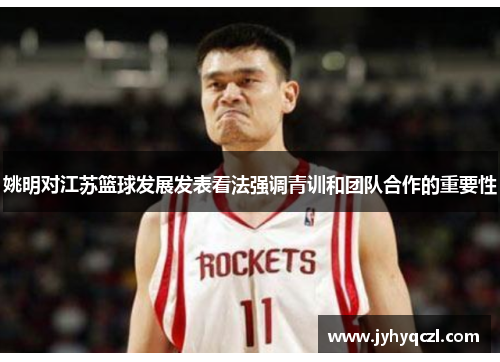 姚明对江苏篮球发展发表看法强调青训和团队合作的重要性