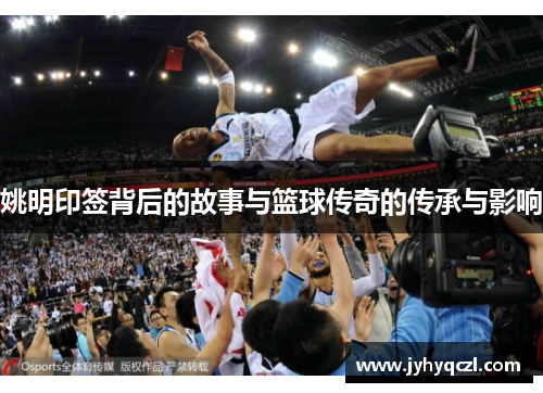 姚明印签背后的故事与篮球传奇的传承与影响