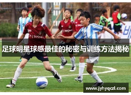 足球明星球感最佳的秘密与训练方法揭秘