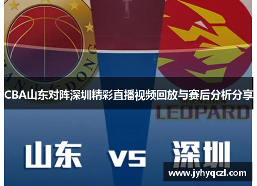 CBA山东对阵深圳精彩直播视频回放与赛后分析分享