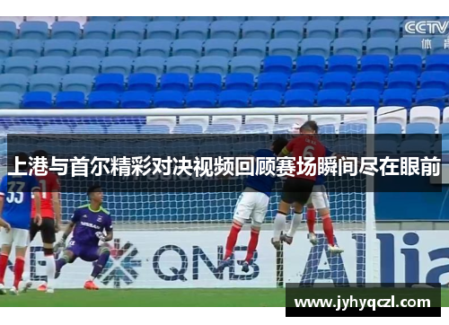 上港与首尔精彩对决视频回顾赛场瞬间尽在眼前