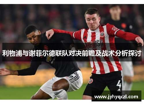 利物浦与谢菲尔德联队对决前瞻及战术分析探讨