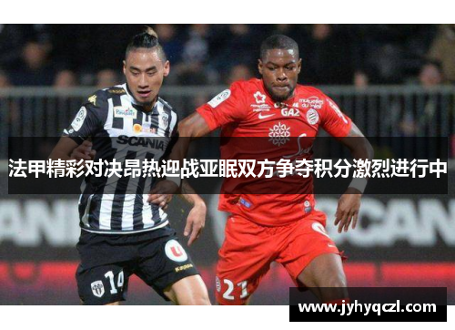 法甲精彩对决昂热迎战亚眠双方争夺积分激烈进行中