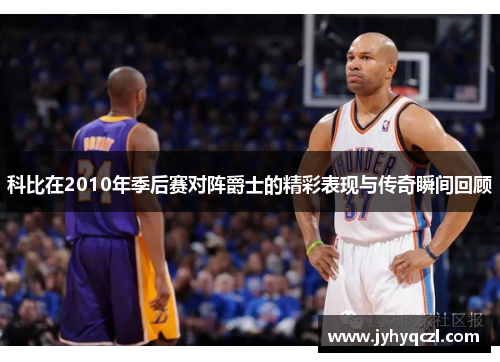 科比在2010年季后赛对阵爵士的精彩表现与传奇瞬间回顾